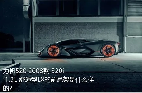 力帆520 2008款 520i 1.3L 舒适型LX的前悬架是什么样的？