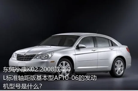 东风小康K02 2008款 1.0L标准轴距版基本型AF10-06的发动机型号是什么？