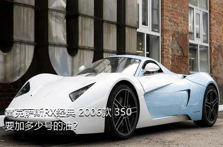 雷克萨斯RX经典 2006款 350要加多少号的油？