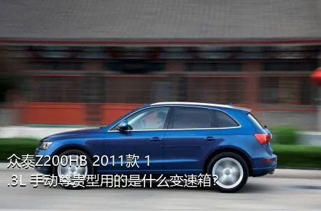 众泰Z200HB 2011款 1.3L 手动尊贵型用的是什么变速箱？