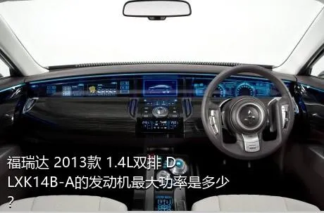 福瑞达 2013款 1.4L双排 DLXK14B-A的发动机最大功率是多少？