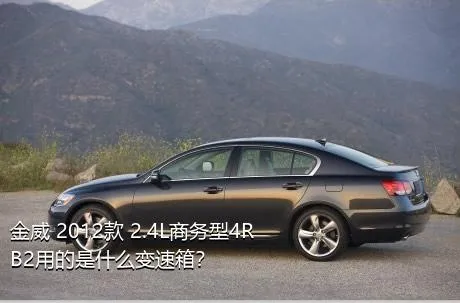 金威 2012款 2.4L商务型4RB2用的是什么变速箱？