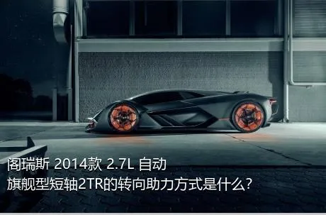 阁瑞斯 2014款 2.7L 自动旗舰型短轴2TR的转向助力方式是什么？