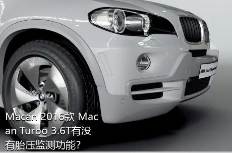 Macan 2016款 Macan Turbo 3.6T有没有胎压监测功能？