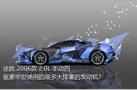 途胜 2006款 2.0L 手动四驱豪华型使用的是多大排量的发动机？