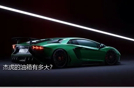 杰虎的油箱有多大？