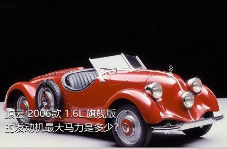 旗云 2006款 1.6L 旗舰版的发动机最大马力是多少？