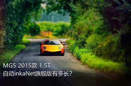MG5 2015款 1.5T 自动inkaNet旗舰版有多长？