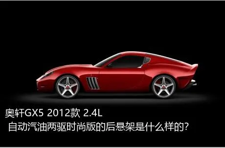 奥轩GX5 2012款 2.4L 自动汽油两驱时尚版的后悬架是什么样的？