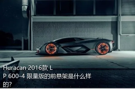 Huracan 2016款 LP 600-4 限量版的前悬架是什么样的？
