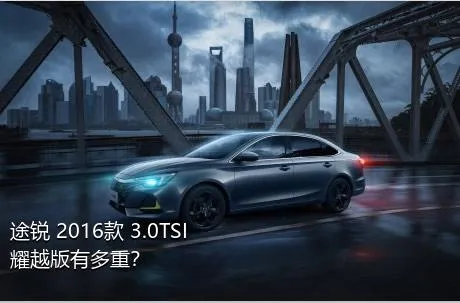 途锐 2016款 3.0TSI 耀越版有多重？