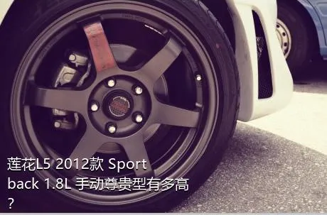 莲花L5 2012款 Sportback 1.8L 手动尊贵型有多高？
