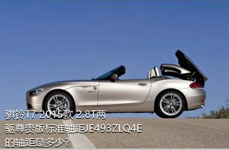 骐铃T7 2015款 2.8T两驱尊贵版标准轴距JE493ZLQ4E的轴距是多少？