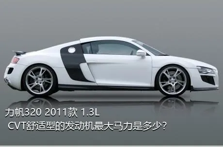 力帆320 2011款 1.3L CVT舒适型的发动机最大马力是多少？