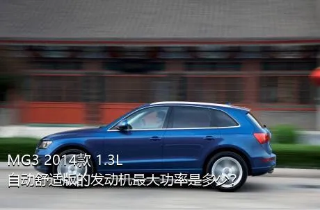 MG3 2014款 1.3L 自动舒适版的发动机最大功率是多少？