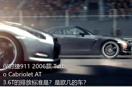 保时捷911 2006款 Turbo Cabriolet AT 3.6T的排放标准是？是欧几的车？