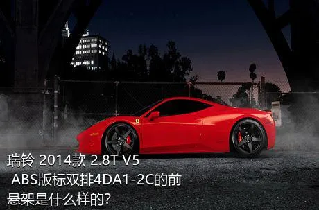 瑞铃 2014款 2.8T V5 ABS版标双排4DA1-2C的前悬架是什么样的？