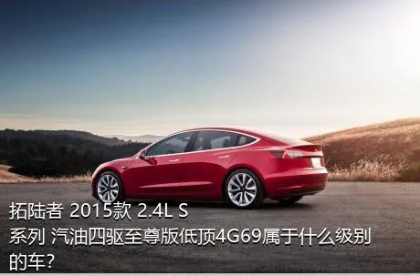 拓陆者 2015款 2.4L S系列 汽油四驱至尊版低顶4G69属于什么级别的车？