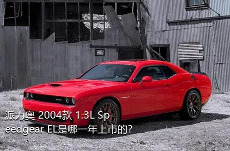 派力奥 2004款 1.3L Speedgear EL是哪一年上市的？