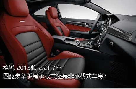 格锐 2013款 2.2T 7座四驱豪华版是承载式还是非承载式车身？