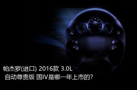 帕杰罗(进口) 2016款 3.0L 自动尊贵版 国IV是哪一年上市的？