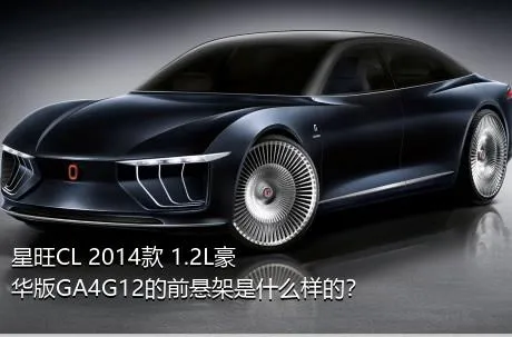 星旺CL 2014款 1.2L豪华版GA4G12的前悬架是什么样的？