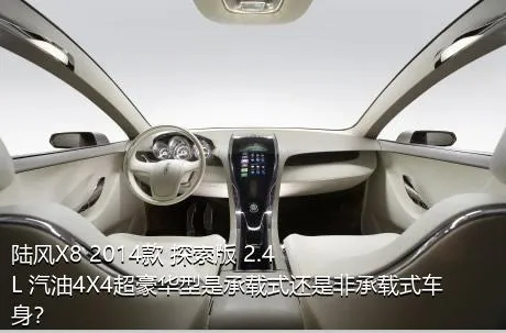 陆风X8 2014款 探索版 2.4L 汽油4X4超豪华型是承载式还是非承载式车身？