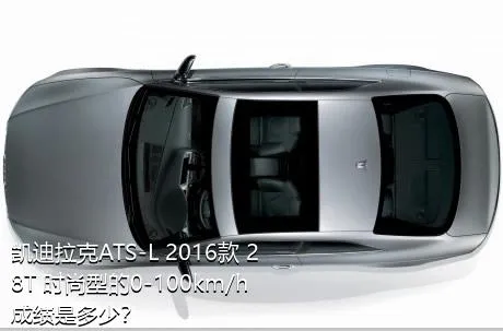 凯迪拉克ATS-L 2016款 28T 时尚型的0-100km/h成绩是多少？