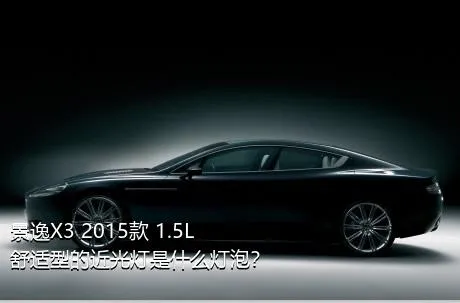景逸X3 2015款 1.5L 舒适型的近光灯是什么灯泡？