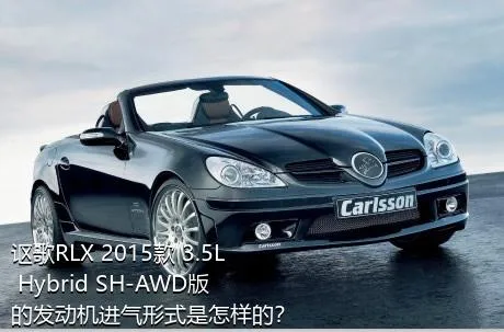 讴歌RLX 2015款 3.5L Hybrid SH-AWD版的发动机进气形式是怎样的？