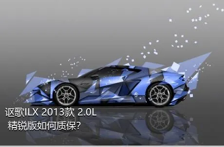 讴歌ILX 2013款 2.0L 精锐版如何质保？