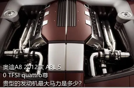 奥迪A8 2012款 A8L 50 TFSI quattro尊贵型的发动机最大马力是多少？