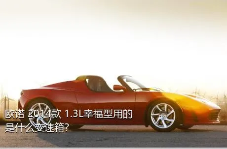 欧诺 2014款 1.3L幸福型用的是什么变速箱？