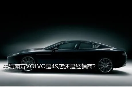 中汽南方VOLVO是4S店还是经销商？