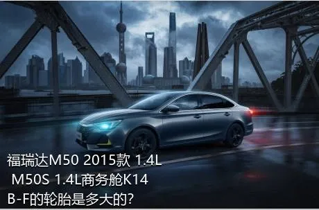 福瑞达M50 2015款 1.4L M50S 1.4L商务舱K14B-F的轮胎是多大的？