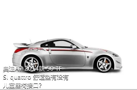 奥迪A7 2014款 50 TFSI quattro 舒适型有没有儿童座椅接口？