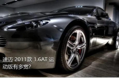 速迈 2011款 1.6AT 运动版有多宽？