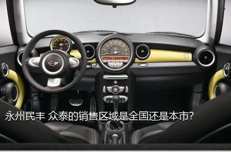 永州民丰 众泰的销售区域是全国还是本市？