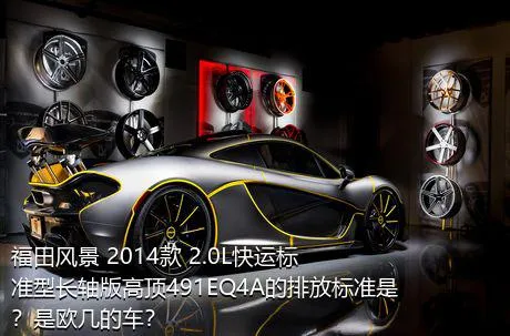 福田风景 2014款 2.0L快运标准型长轴版高顶491EQ4A的排放标准是？是欧几的车？