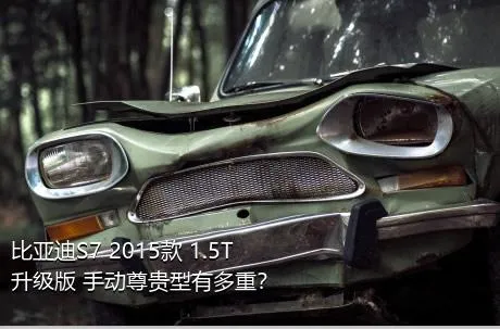 比亚迪S7 2015款 1.5T 升级版 手动尊贵型有多重？