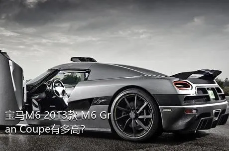 宝马M6 2013款 M6 Gran Coupe有多高？