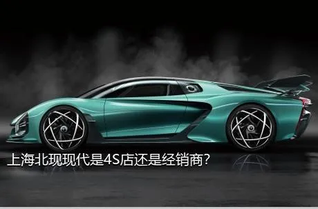 上海北现现代是4S店还是经销商？
