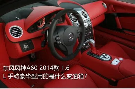 东风风神A60 2014款 1.6L 手动豪华型用的是什么变速箱？