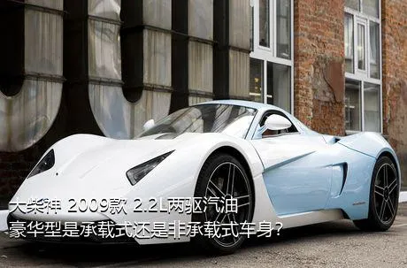 大柴神 2009款 2.2L两驱汽油豪华型是承载式还是非承载式车身？