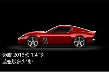 迈腾 2013款 1.4TSI 蓝驱版多少钱？