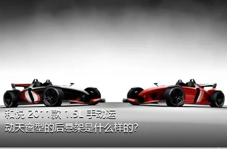 和悦 2011款 1.5L 手动运动天窗型的后悬架是什么样的？