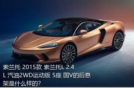 索兰托 2015款 索兰托L 2.4L 汽油2WD运动版 5座 国V的后悬架是什么样的？