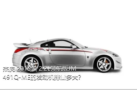 杰虎 2015款 2.2L领航版JM491Q-ME的发动机排量多大？