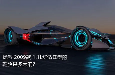 优派 2009款 1.1L舒适Ⅱ型的轮胎是多大的？