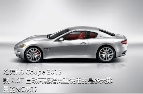 哈弗H6 Coupe 2015款 2.0T 自动两驱精英型使用的是多大排量的发动机？